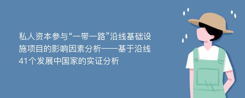 私人资本参与“一带一路”沿线基础设施项目的影响因素分析——基于沿线41个发展中国家的实证分析