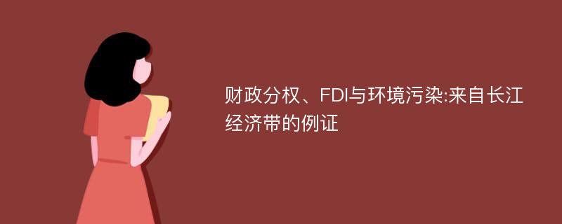 财政分权、FDI与环境污染:来自长江经济带的例证