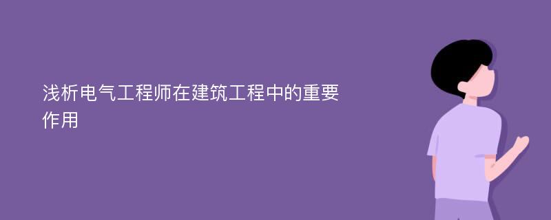 浅析电气工程师在建筑工程中的重要作用