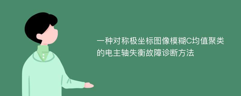 一种对称极坐标图像模糊C均值聚类的电主轴失衡故障诊断方法