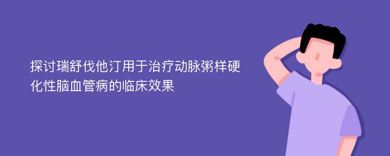 探讨瑞舒伐他汀用于治疗动脉粥样硬化性脑血管病的临床效果