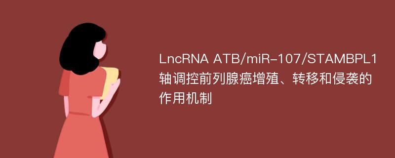 LncRNA ATB/miR-107/STAMBPL1轴调控前列腺癌增殖、转移和侵袭的作用机制