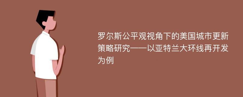 罗尔斯公平观视角下的美国城市更新策略研究——以亚特兰大环线再开发为例