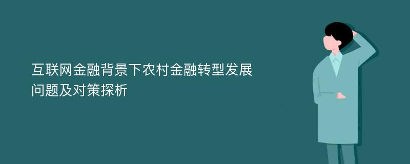 互联网金融背景下农村金融转型发展问题及对策探析