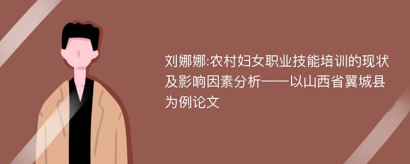 刘娜娜:农村妇女职业技能培训的现状及影响因素分析——以山西省翼城县为例论文