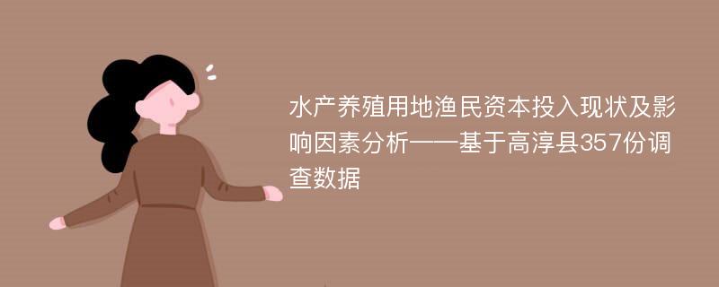 水产养殖用地渔民资本投入现状及影响因素分析——基于高淳县357份调查数据