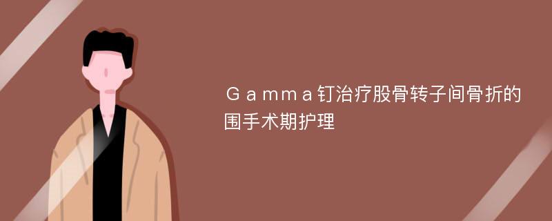 Ｇａｍｍａ钉治疗股骨转子间骨折的围手术期护理