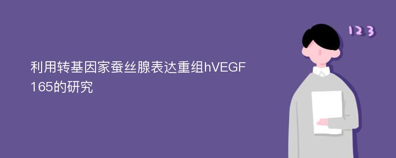 利用转基因家蚕丝腺表达重组hVEGF165的研究