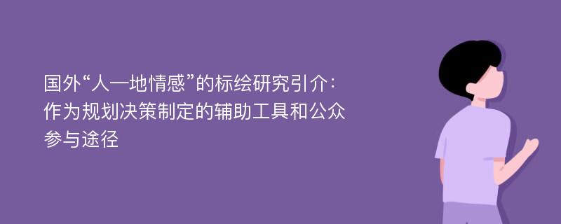 国外“人—地情感”的标绘研究引介：作为规划决策制定的辅助工具和公众参与途径