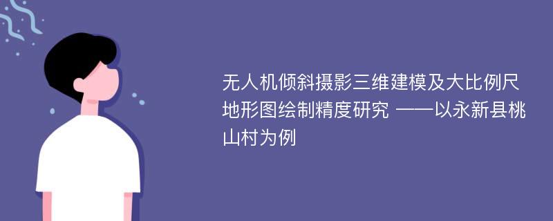 无人机倾斜摄影三维建模及大比例尺地形图绘制精度研究 ——以永新县桃山村为例