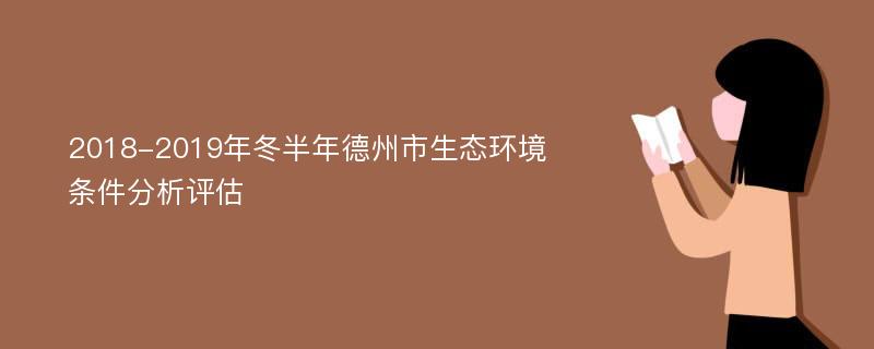 2018-2019年冬半年德州市生态环境条件分析评估