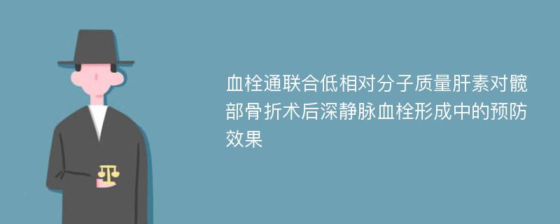 血栓通联合低相对分子质量肝素对髋部骨折术后深静脉血栓形成中的预防效果