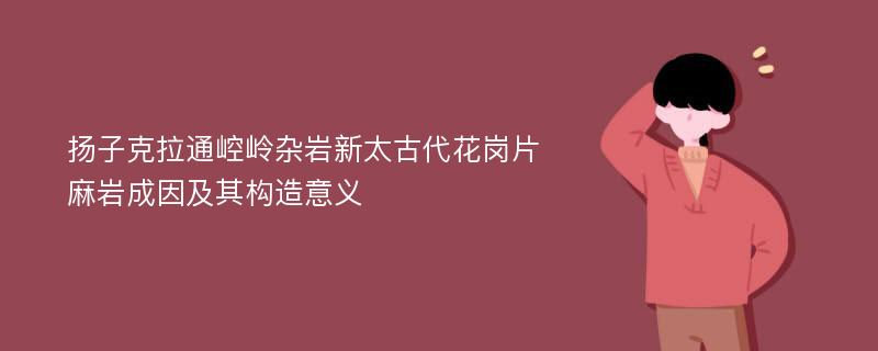 扬子克拉通崆岭杂岩新太古代花岗片麻岩成因及其构造意义