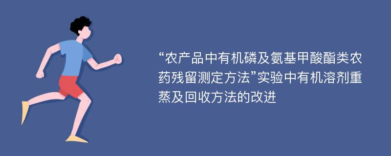 “农产品中有机磷及氨基甲酸酯类农药残留测定方法”实验中有机溶剂重蒸及回收方法的改进