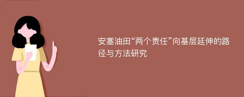 安塞油田“两个责任”向基层延伸的路径与方法研究