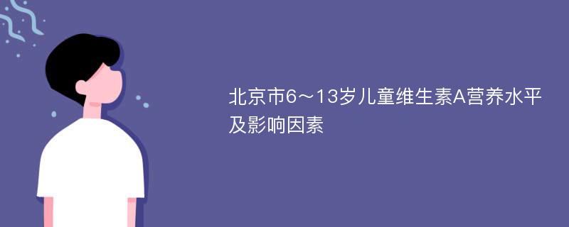 北京市6～13岁儿童维生素A营养水平及影响因素