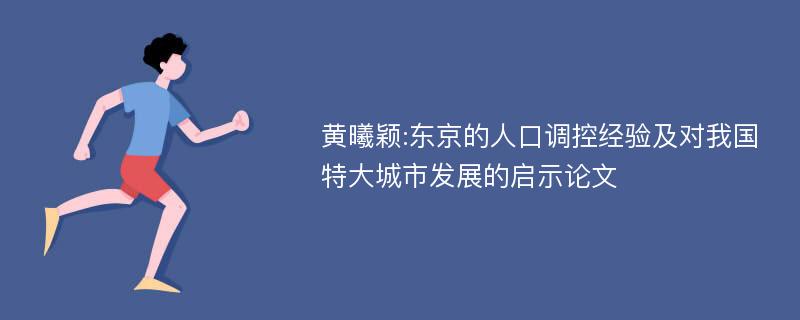 黄曦颖:东京的人口调控经验及对我国特大城市发展的启示论文