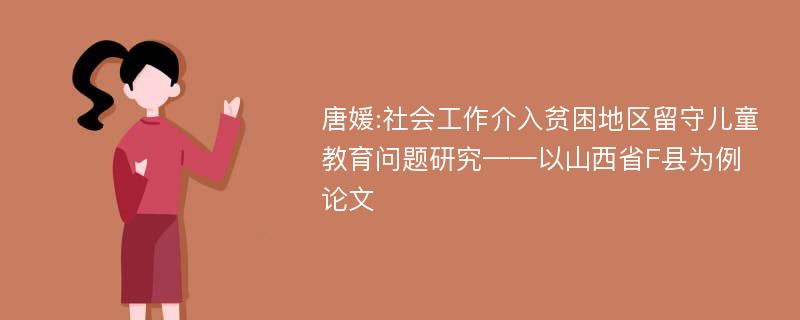 唐媛:社会工作介入贫困地区留守儿童教育问题研究——以山西省F县为例论文