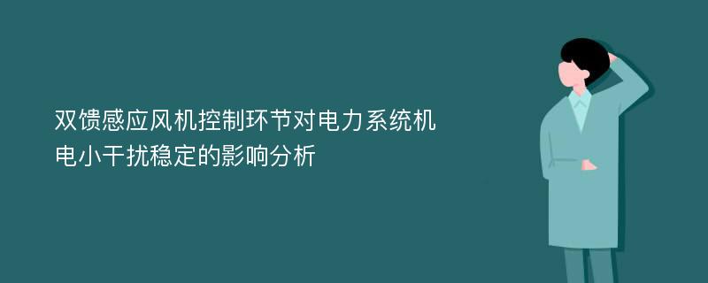 双馈感应风机控制环节对电力系统机电小干扰稳定的影响分析