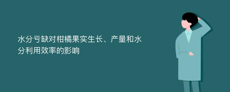 水分亏缺对柑橘果实生长、产量和水分利用效率的影响