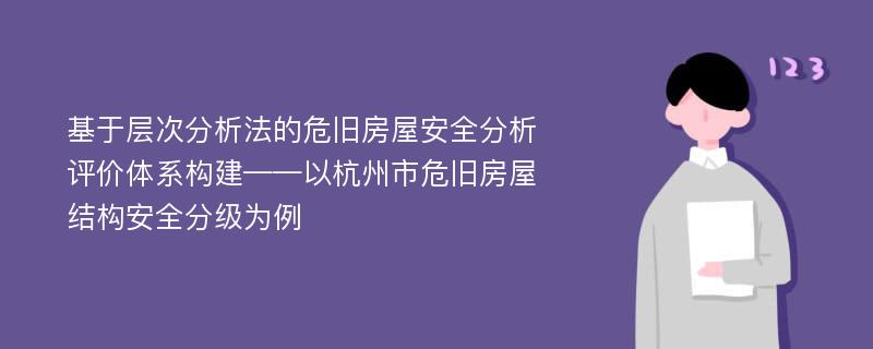 基于层次分析法的危旧房屋安全分析评价体系构建——以杭州市危旧房屋结构安全分级为例