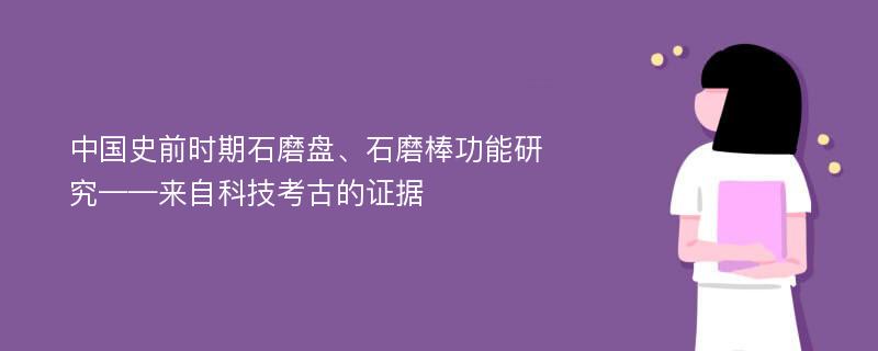 中国史前时期石磨盘、石磨棒功能研究——来自科技考古的证据