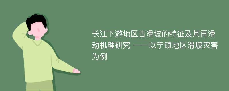 长江下游地区古滑坡的特征及其再滑动机理研究 ——以宁镇地区滑坡灾害为例