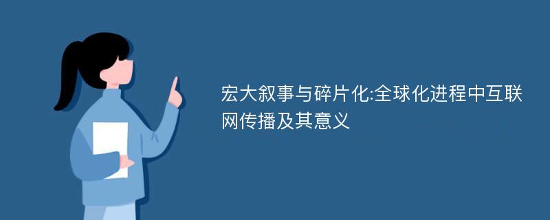 宏大叙事与碎片化:全球化进程中互联网传播及其意义