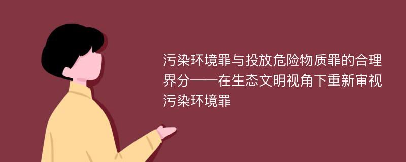 污染环境罪与投放危险物质罪的合理界分——在生态文明视角下重新审视污染环境罪