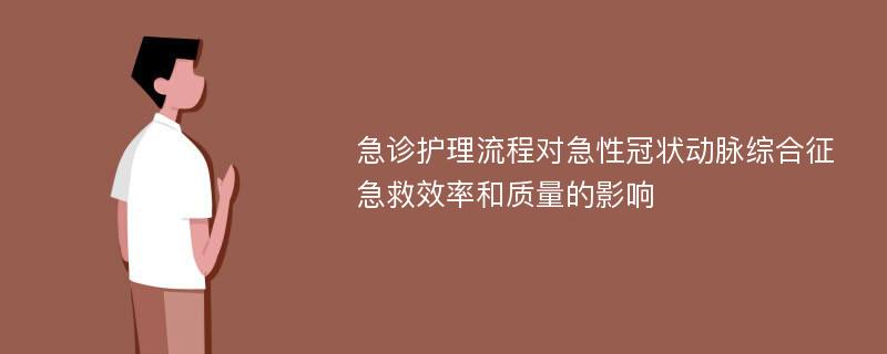 急诊护理流程对急性冠状动脉综合征急救效率和质量的影响