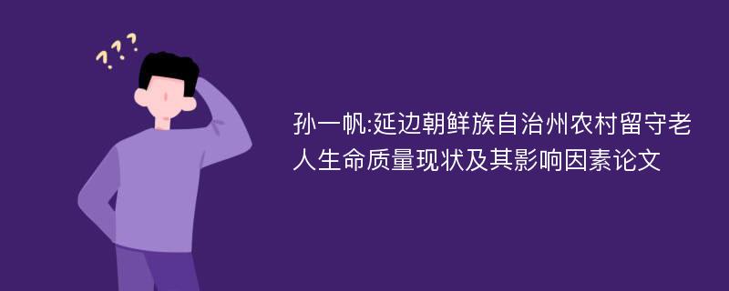 孙一帆:延边朝鲜族自治州农村留守老人生命质量现状及其影响因素论文