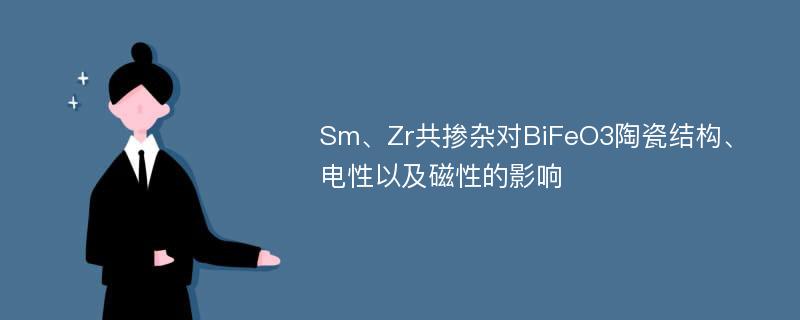 Sm、Zr共掺杂对BiFeO3陶瓷结构、电性以及磁性的影响