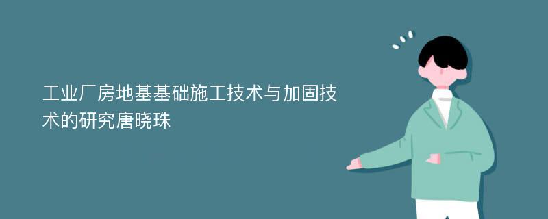 工业厂房地基基础施工技术与加固技术的研究唐晓珠