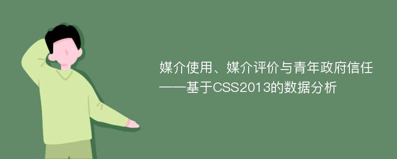 媒介使用、媒介评价与青年政府信任——基于CSS2013的数据分析