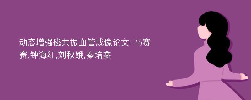 动态增强磁共振血管成像论文-马赛赛,钟海红,刘秋娥,秦培鑫