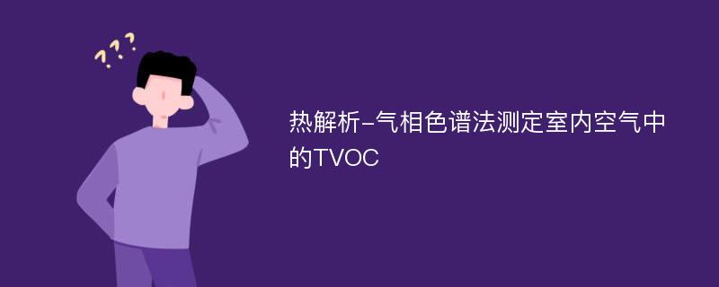 热解析-气相色谱法测定室内空气中的TVOC