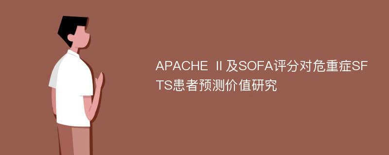 APACHE Ⅱ及SOFA评分对危重症SFTS患者预测价值研究