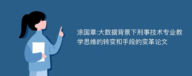 涂国章:大数据背景下刑事技术专业教学思维的转变和手段的变革论文