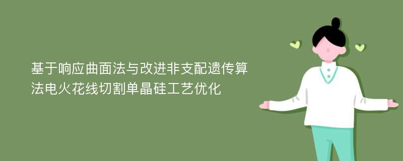 基于响应曲面法与改进非支配遗传算法电火花线切割单晶硅工艺优化