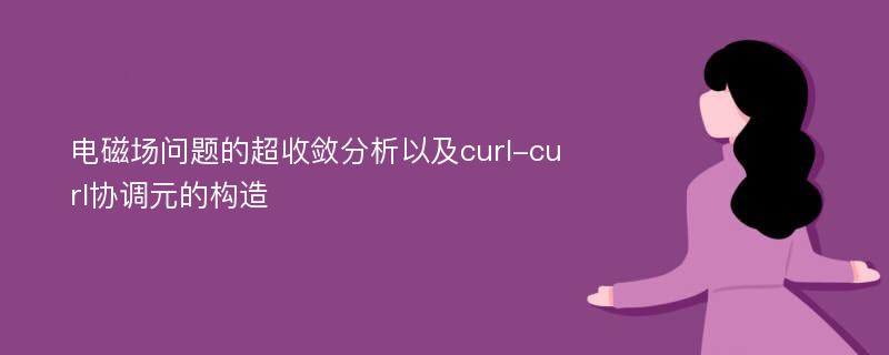 电磁场问题的超收敛分析以及curl-curl协调元的构造