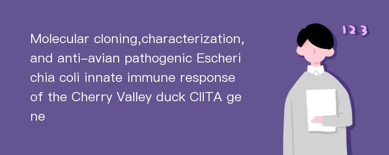 Molecular cloning,characterization,and anti-avian pathogenic Escherichia coli innate immune response of the Cherry Valley duck CIITA gene