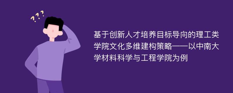 基于创新人才培养目标导向的理工类学院文化多维建构策略——以中南大学材料科学与工程学院为例