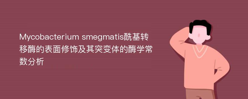 Mycobacterium smegmatis酰基转移酶的表面修饰及其突变体的酶学常数分析