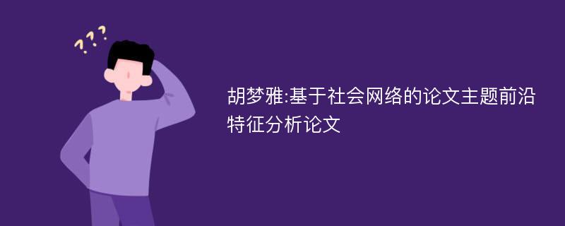 胡梦雅:基于社会网络的论文主题前沿特征分析论文