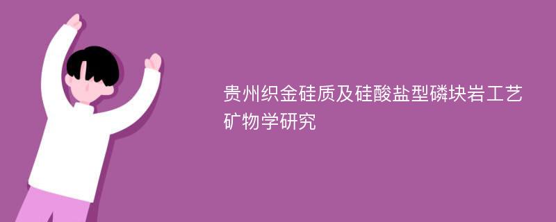 贵州织金硅质及硅酸盐型磷块岩工艺矿物学研究