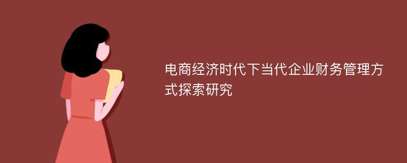 电商经济时代下当代企业财务管理方式探索研究