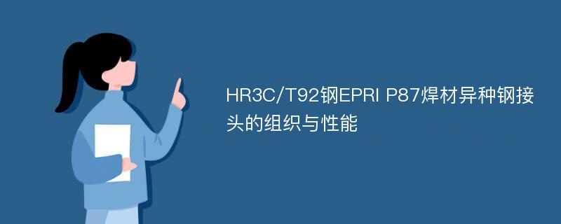 HR3C/T92钢EPRI P87焊材异种钢接头的组织与性能