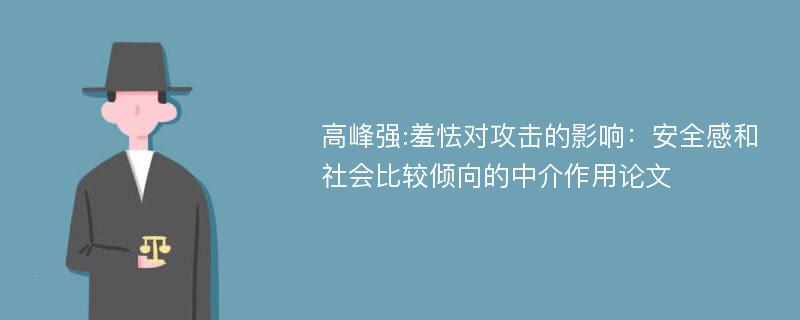 高峰强:羞怯对攻击的影响：安全感和社会比较倾向的中介作用论文