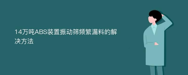 14万吨ABS装置振动筛频繁漏料的解决方法