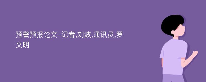 预警预报论文-记者,刘波,通讯员,罗文明